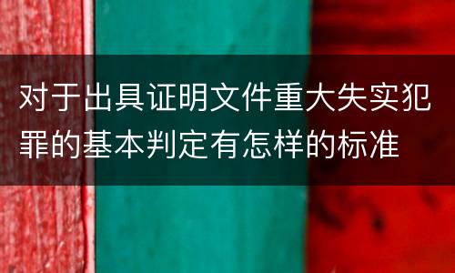 对于出具证明文件重大失实犯罪的基本判定有怎样的标准