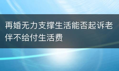 再婚无力支撑生活能否起诉老伴不给付生活费
