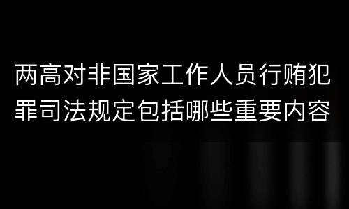 两高对非国家工作人员行贿犯罪司法规定包括哪些重要内容