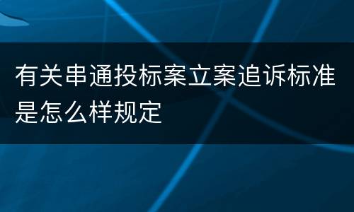 有关串通投标案立案追诉标准是怎么样规定