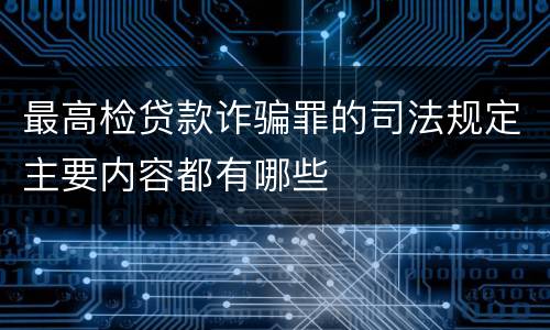 最高检贷款诈骗罪的司法规定主要内容都有哪些