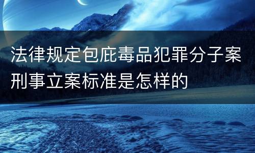 法律规定包庇毒品犯罪分子案刑事立案标准是怎样的