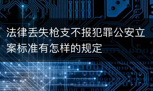 法律丢失枪支不报犯罪公安立案标准有怎样的规定