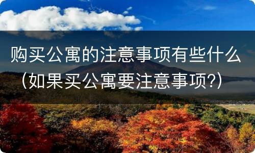 购买公寓的注意事项有些什么（如果买公寓要注意事项?）