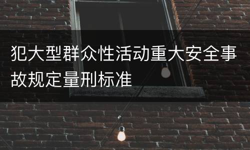 犯大型群众性活动重大安全事故规定量刑标准