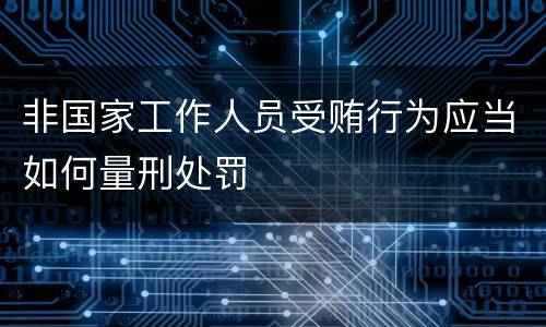 非国家工作人员受贿行为应当如何量刑处罚
