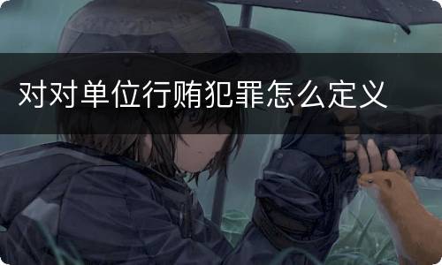 对对单位行贿犯罪怎么定义