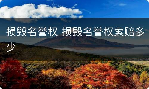 损毁名誉权 损毁名誉权索赔多少