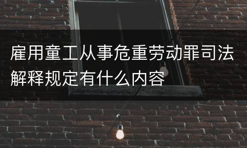 雇用童工从事危重劳动罪司法解释规定有什么内容