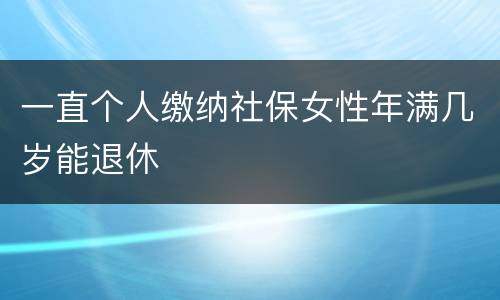 一直个人缴纳社保女性年满几岁能退休