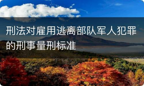 刑法对雇用逃离部队军人犯罪的刑事量刑标准
