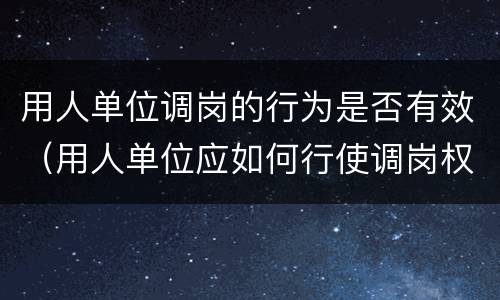 用人单位调岗的行为是否有效（用人单位应如何行使调岗权）