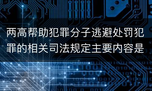 两高帮助犯罪分子逃避处罚犯罪的相关司法规定主要内容是什么
