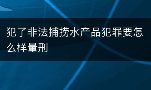 犯了非法捕捞水产品犯罪要怎么样量刑