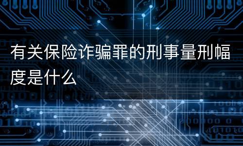 有关保险诈骗罪的刑事量刑幅度是什么