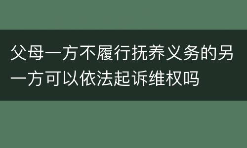父母一方不履行抚养义务的另一方可以依法起诉维权吗