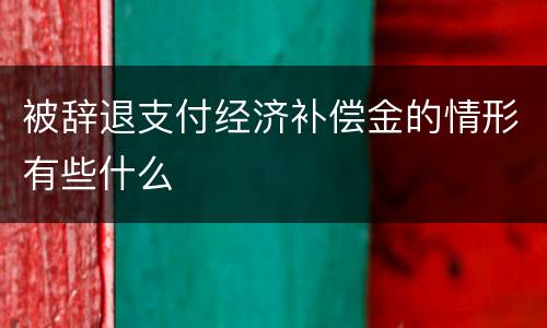 被辞退支付经济补偿金的情形有些什么