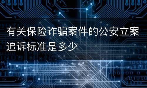 有关保险诈骗案件的公安立案追诉标准是多少