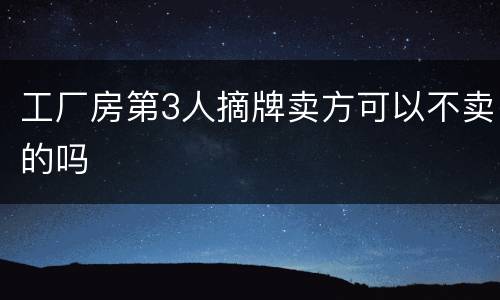 工厂房第3人摘牌卖方可以不卖的吗