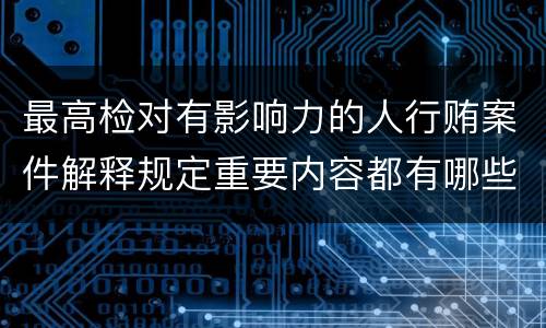 最高检对有影响力的人行贿案件解释规定重要内容都有哪些