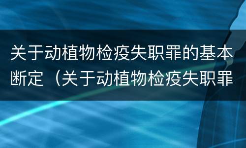 关于动植物检疫失职罪的基本断定（关于动植物检疫失职罪的基本断定）