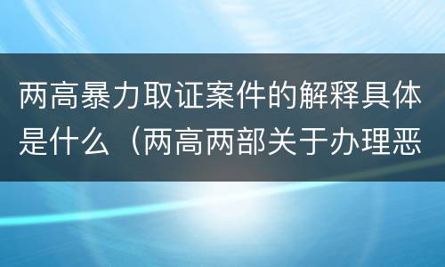 两高暴力取证案件的解释具体是什么（两高两部关于办理恶势力刑事案件）