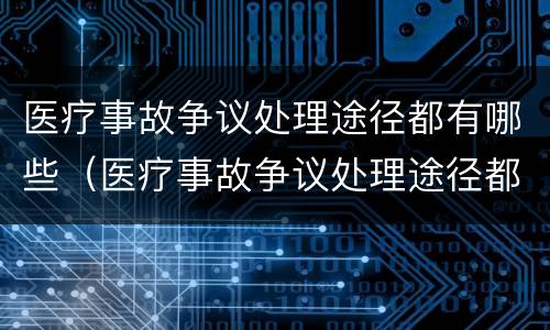 医疗事故争议处理途径都有哪些（医疗事故争议处理途径都有哪些方式）