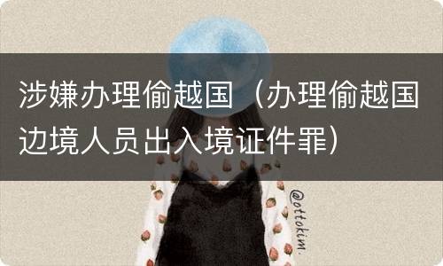 涉嫌办理偷越国（办理偷越国边境人员出入境证件罪）