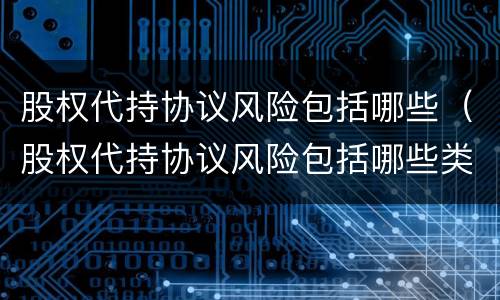 股权代持协议风险包括哪些（股权代持协议风险包括哪些类型）
