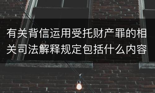 有关背信运用受托财产罪的相关司法解释规定包括什么内容
