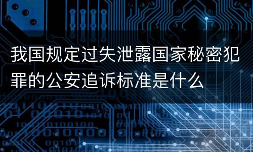 我国规定过失泄露国家秘密犯罪的公安追诉标准是什么