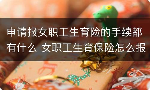 申请报女职工生育险的手续都有什么 女职工生育保险怎么报销,需要什么资料