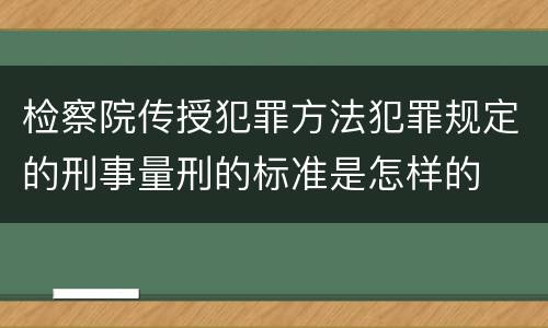 检察院传授犯罪方法犯罪规定的刑事量刑的标准是怎样的