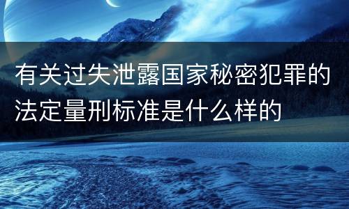 有关过失泄露国家秘密犯罪的法定量刑标准是什么样的