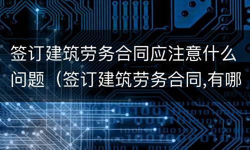 签订建筑劳务合同应注意什么问题（签订建筑劳务合同,有哪些需要注意的问题）