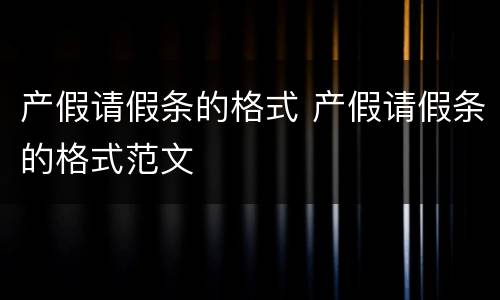 产假请假条的格式 产假请假条的格式范文