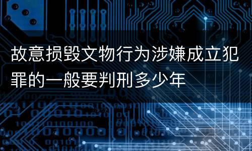 故意损毁文物行为涉嫌成立犯罪的一般要判刑多少年