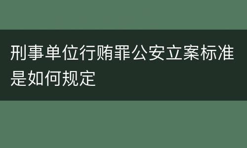 刑事单位行贿罪公安立案标准是如何规定