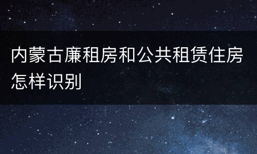 内蒙古廉租房和公共租赁住房怎样识别