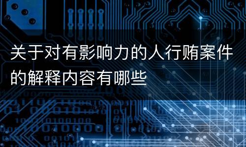 关于对有影响力的人行贿案件的解释内容有哪些