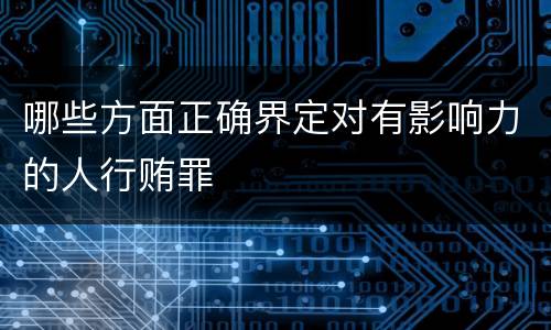 哪些方面正确界定对有影响力的人行贿罪