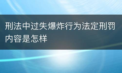刑法中过失爆炸行为法定刑罚内容是怎样