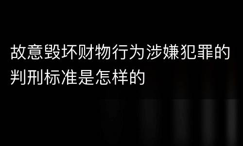 故意毁坏财物行为涉嫌犯罪的判刑标准是怎样的