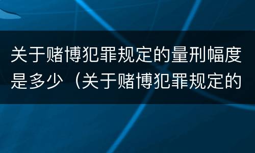 关于赌博犯罪规定的量刑幅度是多少（关于赌博犯罪规定的量刑幅度是多少倍）