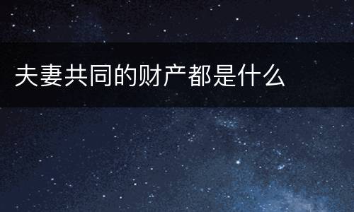 夫妻共同的财产都是什么