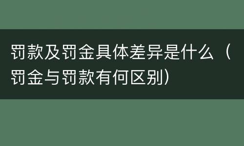 罚款及罚金具体差异是什么（罚金与罚款有何区别）