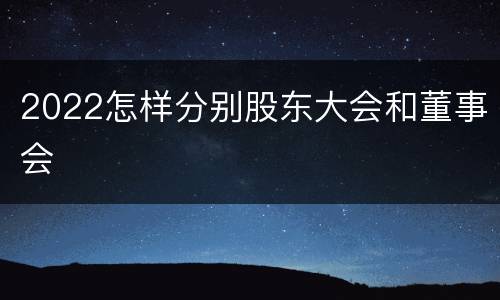 2022怎样分别股东大会和董事会