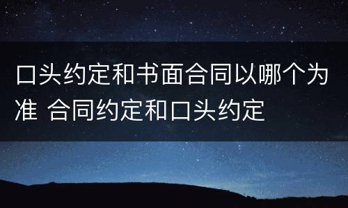 口头约定和书面合同以哪个为准 合同约定和口头约定