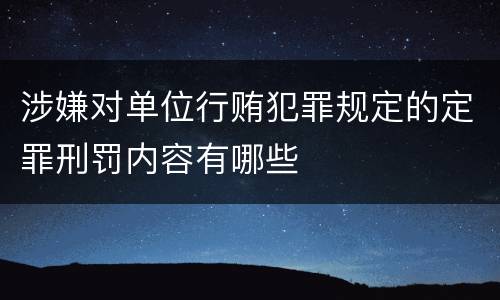 涉嫌对单位行贿犯罪规定的定罪刑罚内容有哪些