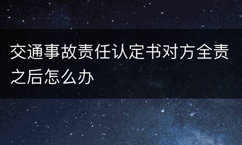 交通事故责任认定书对方全责之后怎么办